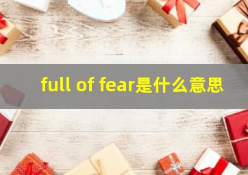 full of fear是什么意思